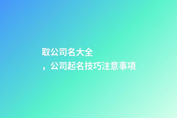 取公司名大全，公司起名技巧注意事項
